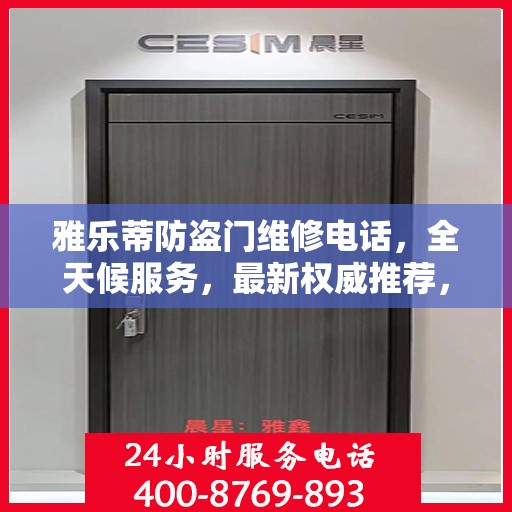 雅乐蒂防盗门维修电话，全天候服务，最新权威推荐，快速响应维修需求