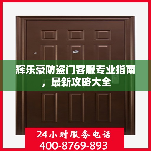 辉乐豪防盗门客服专业指南，最新攻略大全