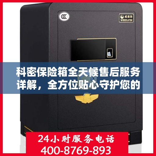 科密保险箱全天候售后服务详解，全方位贴心守护您的安全需求