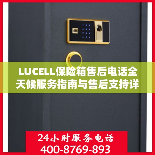 LUCELL保险箱售后电话全天候服务指南与售后支持详解