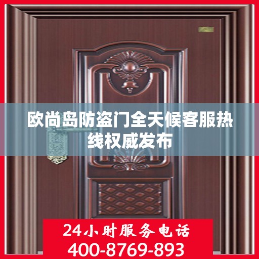 欧尚岛防盗门全天候客服热线权威发布