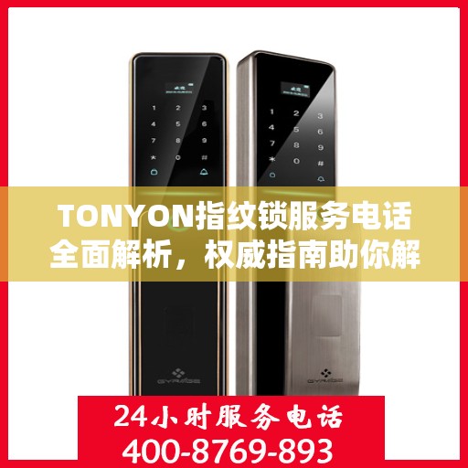 TONYON指纹锁服务电话全面解析，权威指南助你解决问题