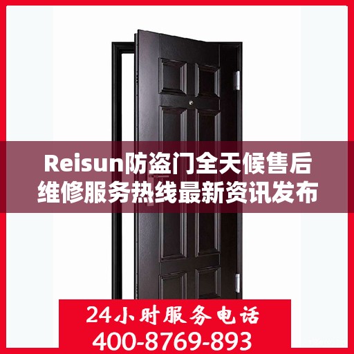 Reisun防盗门全天候售后维修服务热线最新资讯发布