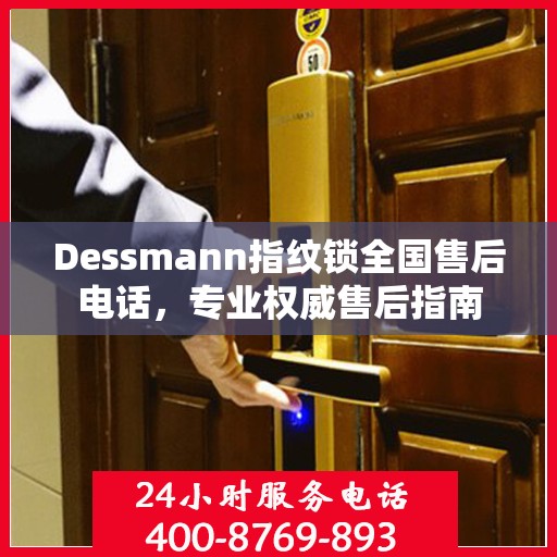 Dessmann指纹锁全国售后电话，专业权威售后指南