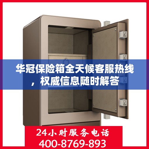 华冠保险箱全天候客服热线，权威信息随时解答