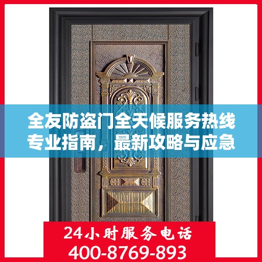 全友防盗门全天候服务热线专业指南，最新攻略与应急支持