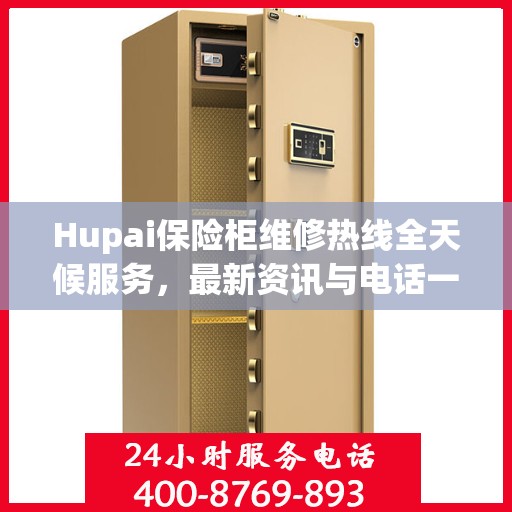 Hupai保险柜维修热线全天候服务，最新资讯与电话一览