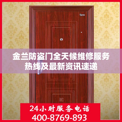 金兰防盗门全天候维修服务热线及最新资讯速递