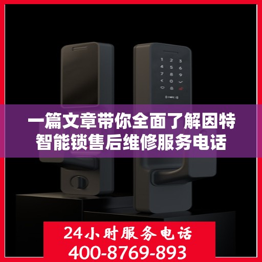 一篇文章带你全面了解因特智能锁售后维修服务电话