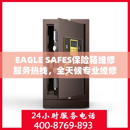 EAGLE SAFES保险箱维修服务热线，全天候专业维修权威信息速递