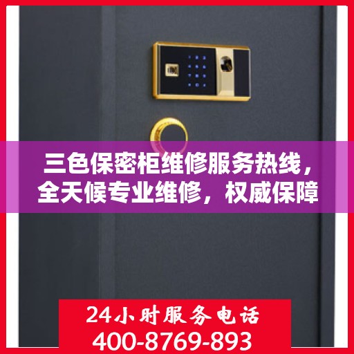 三色保密柜维修服务热线，全天候专业维修，权威保障安全！