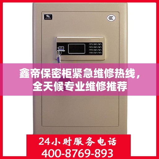 鑫帝保密柜紧急维修热线，全天候专业维修推荐