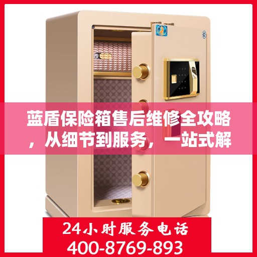 蓝盾保险箱售后维修全攻略，从细节到服务，一站式解决您的维修烦恼