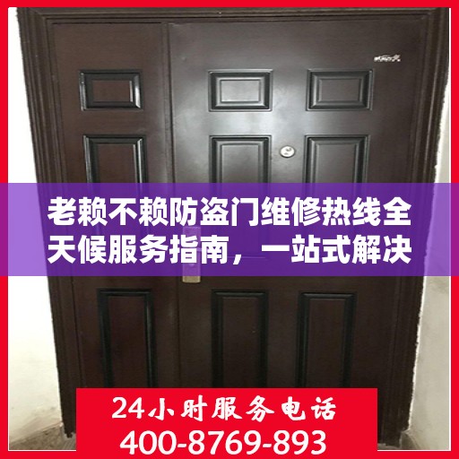 老赖不赖防盗门维修热线全天候服务指南，一站式解决您的维修需求
