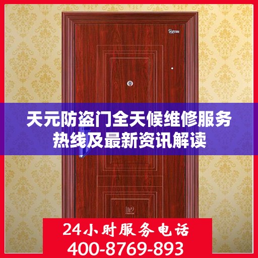 天元防盗门全天候维修服务热线及最新资讯解读