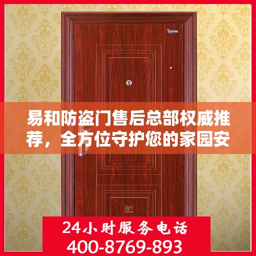 易和防盗门售后总部权威推荐，全方位守护您的家园安全