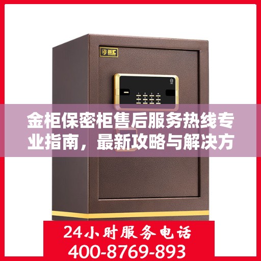 金柜保密柜售后服务热线专业指南，最新攻略与解决方案