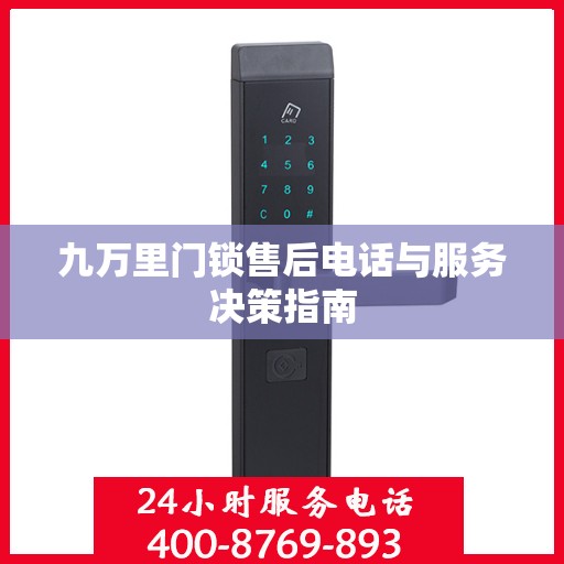 九万里门锁售后电话与服务决策指南