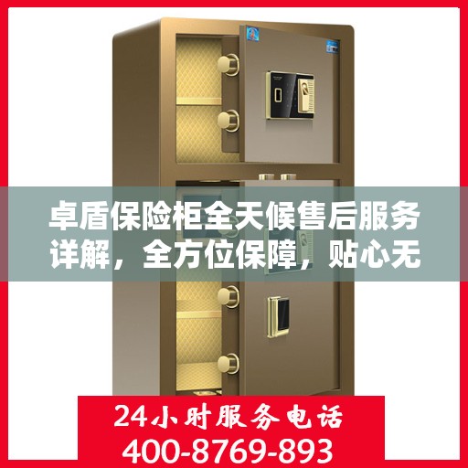 卓盾保险柜全天候售后服务详解，全方位保障，贴心无忧体验