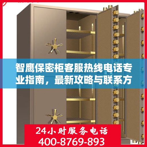 智鹰保密柜客服热线电话专业指南，最新攻略与联系方式