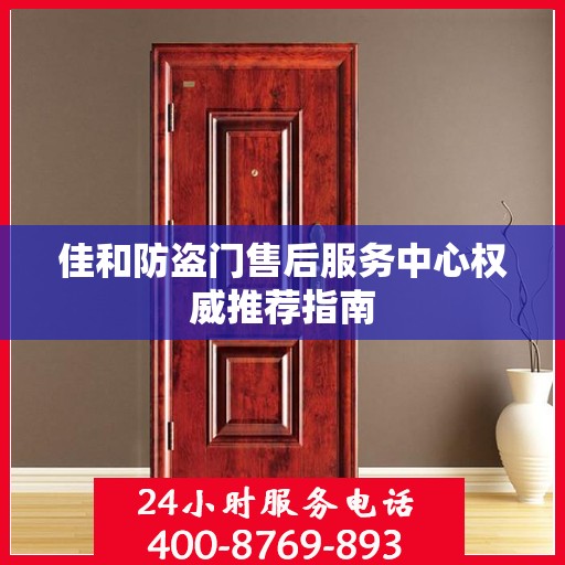 佳和防盗门售后服务中心权威推荐指南