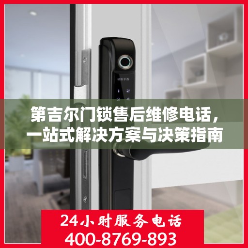 第吉尔门锁售后维修电话，一站式解决方案与决策指南