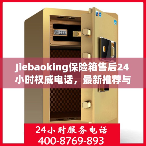 Jiebaoking保险箱售后24小时权威电话，最新推荐与快速响应服务