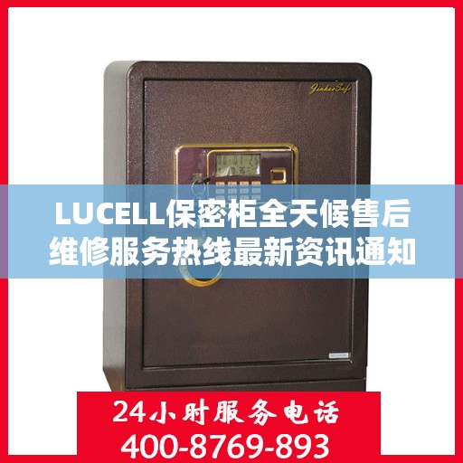 LUCELL保密柜全天候售后维修服务热线最新资讯通知