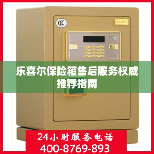 乐喜尔保险箱售后服务权威推荐指南