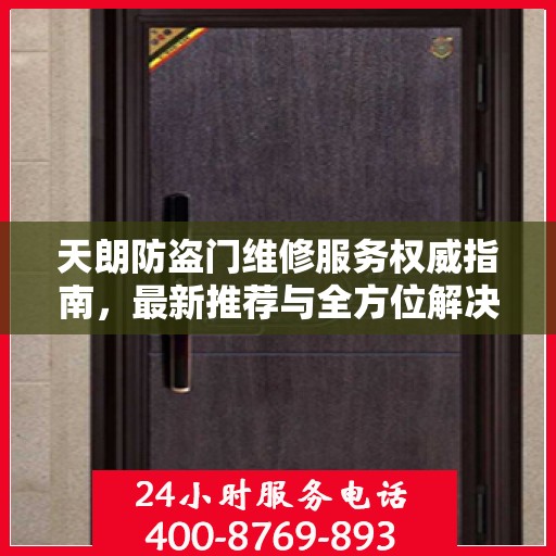 天朗防盗门维修服务权威指南，最新推荐与全方位解决方案