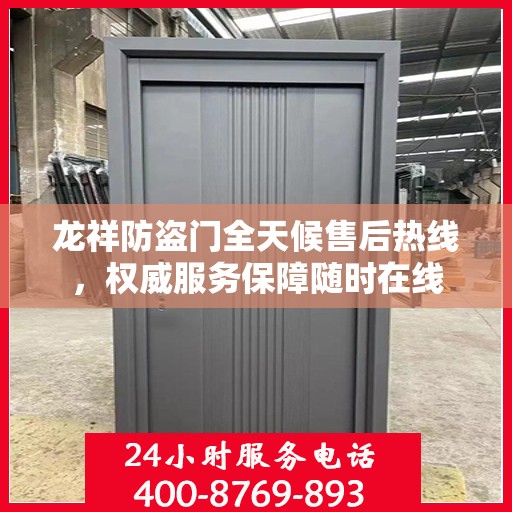 龙祥防盗门全天候售后热线，权威服务保障随时在线