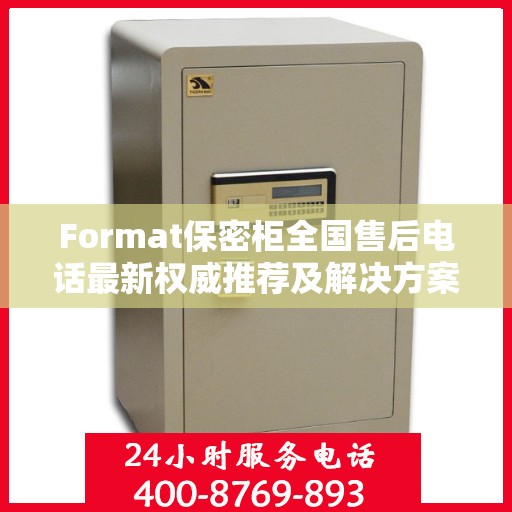 Format保密柜全国售后电话最新权威推荐及解决方案