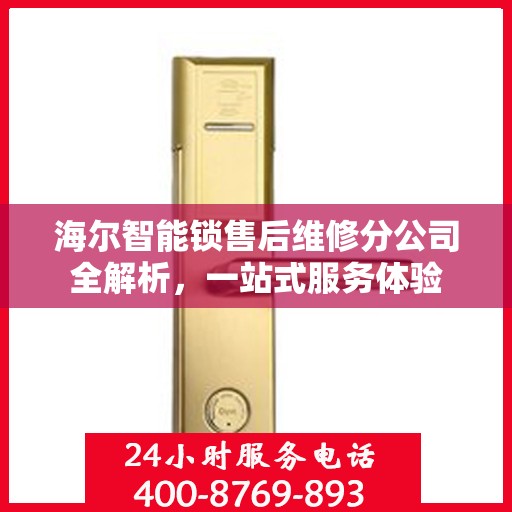 海尔智能锁售后维修分公司全解析，一站式服务体验