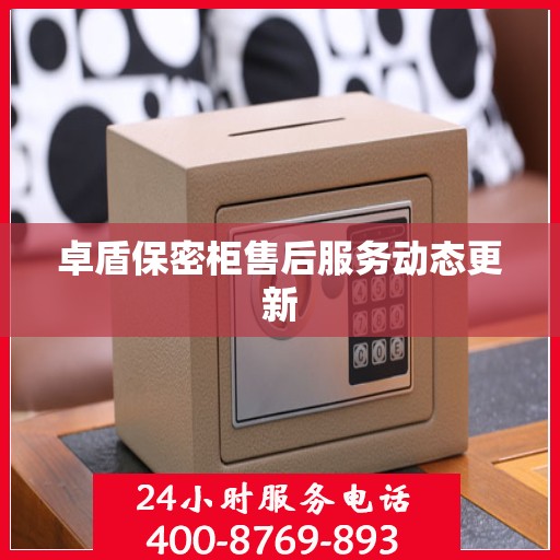 卓盾保密柜售后服务动态更新
