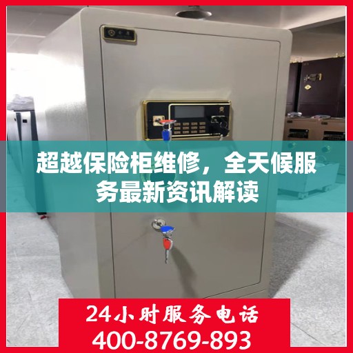 超越保险柜维修，全天候服务最新资讯解读