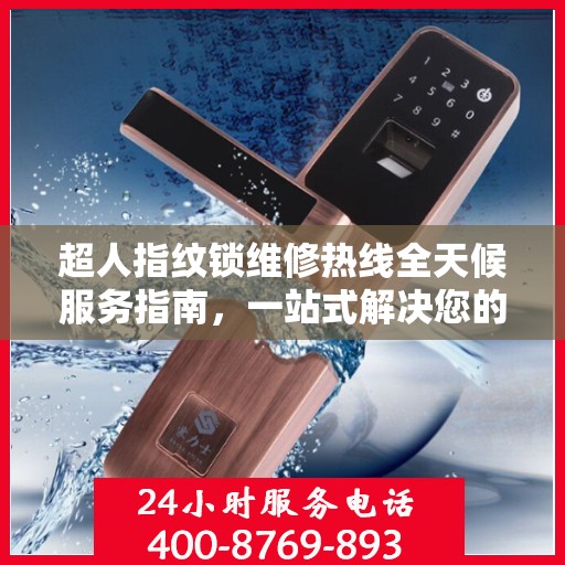 超人指纹锁维修热线全天候服务指南，一站式解决您的锁事困扰