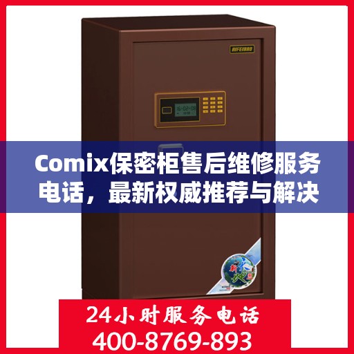Comix保密柜售后维修服务电话，最新权威推荐与解决方案