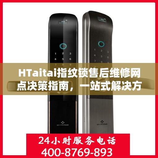 HTaitai指纹锁售后维修网点决策指南，一站式解决方案与指南