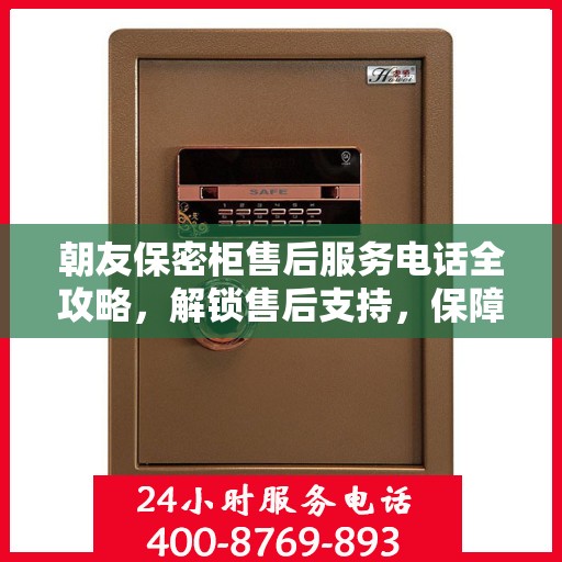 朝友保密柜售后服务电话全攻略，解锁售后支持，保障您的安全与信赖