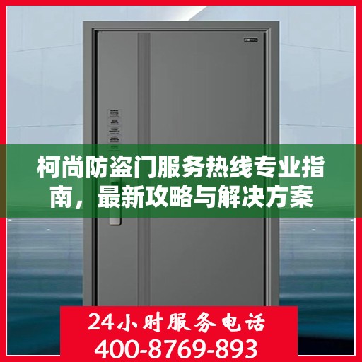 柯尚防盗门服务热线专业指南，最新攻略与解决方案