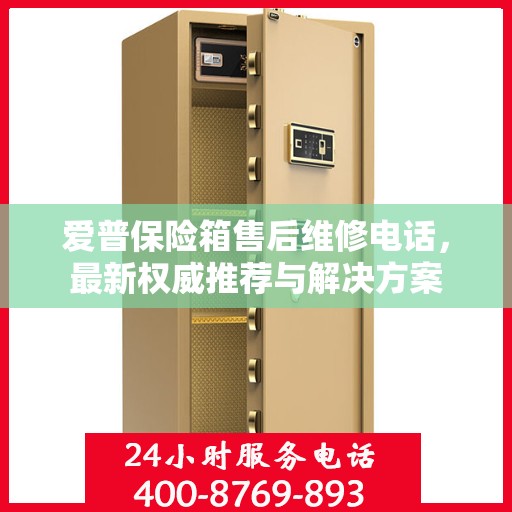 爱普保险箱售后维修电话，最新权威推荐与解决方案