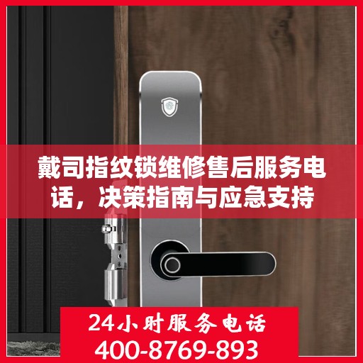 戴司指纹锁维修售后服务电话，决策指南与应急支持