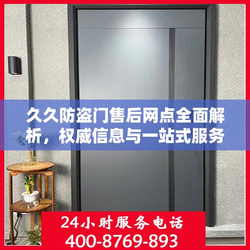 久久防盗门售后网点全面解析，权威信息与一站式服务体验