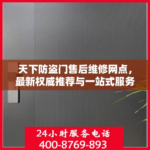 天下防盗门售后维修网点，最新权威推荐与一站式服务指南