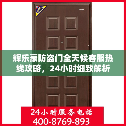 辉乐豪防盗门全天候客服热线攻略，24小时细致解析