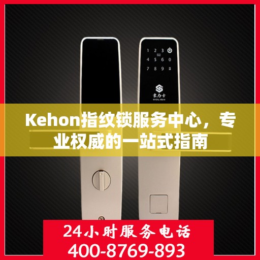 Kehon指纹锁服务中心，专业权威的一站式指南