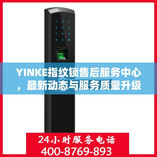 YINKE指纹锁售后服务中心，最新动态与服务质量升级报告