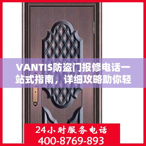 VANTIS防盗门报修电话一站式指南，详细攻略助你轻松解决故障问题