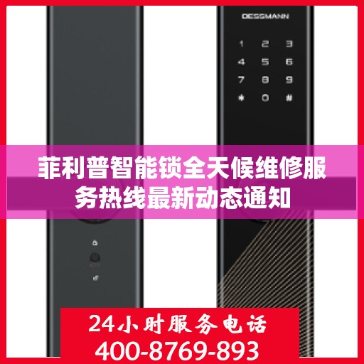 菲利普智能锁全天候维修服务热线最新动态通知