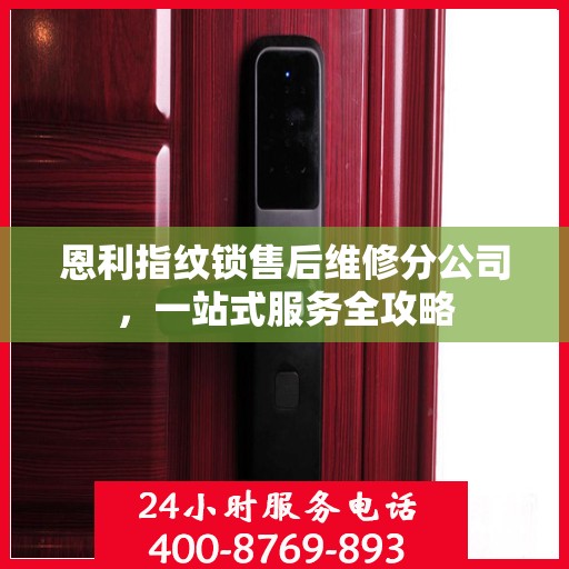 恩利指纹锁售后维修分公司，一站式服务全攻略